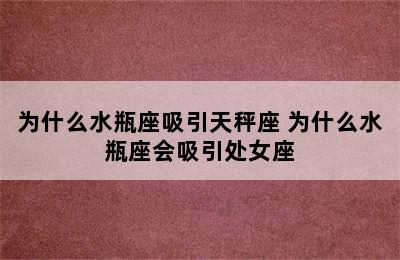 为什么水瓶座吸引天秤座 为什么水瓶座会吸引处女座